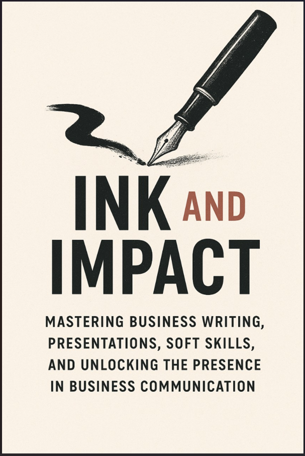 Ink and Impact: Mastering Business Writing, Presentations, Soft Skills, and Unlocking the Presence in Business Communication